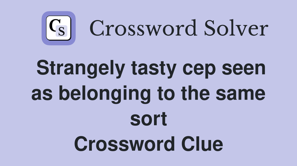 Strangely tasty cep seen as belonging to the same sort Crossword Clue