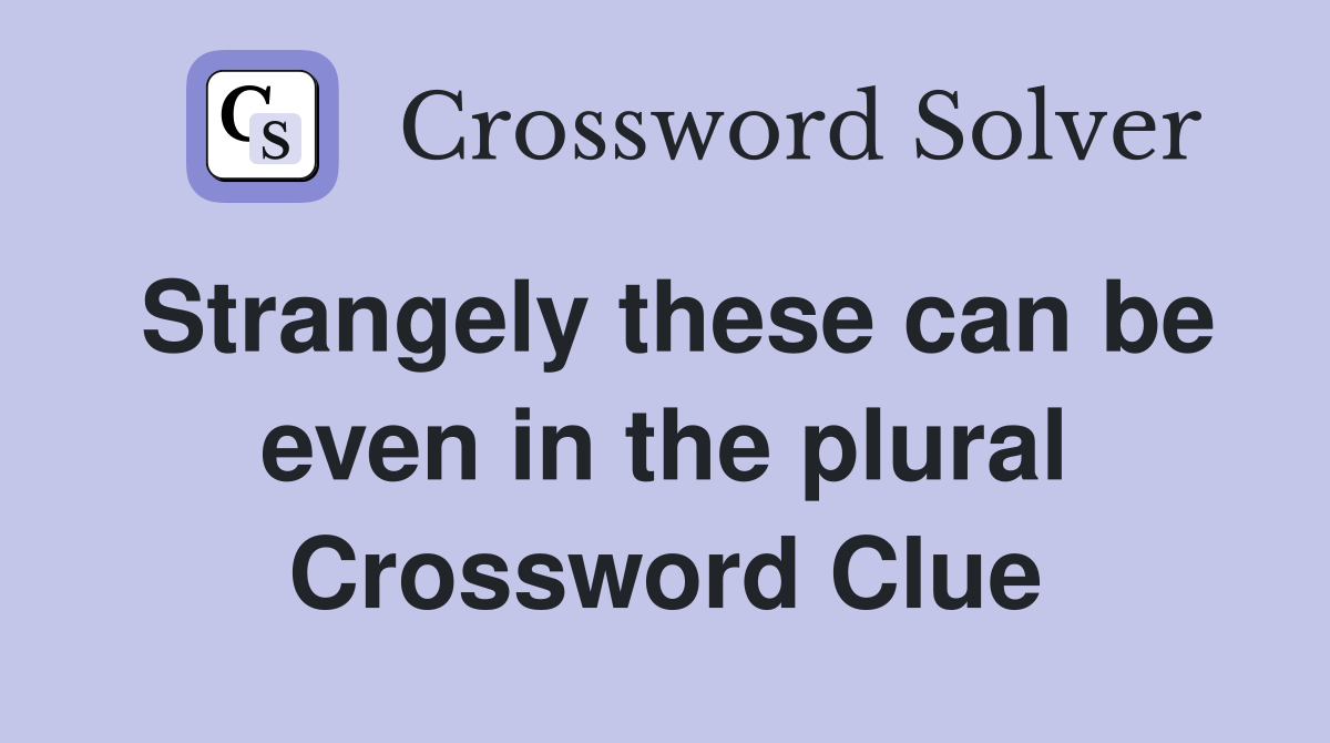 Strangely these can be even in the plural Crossword Clue