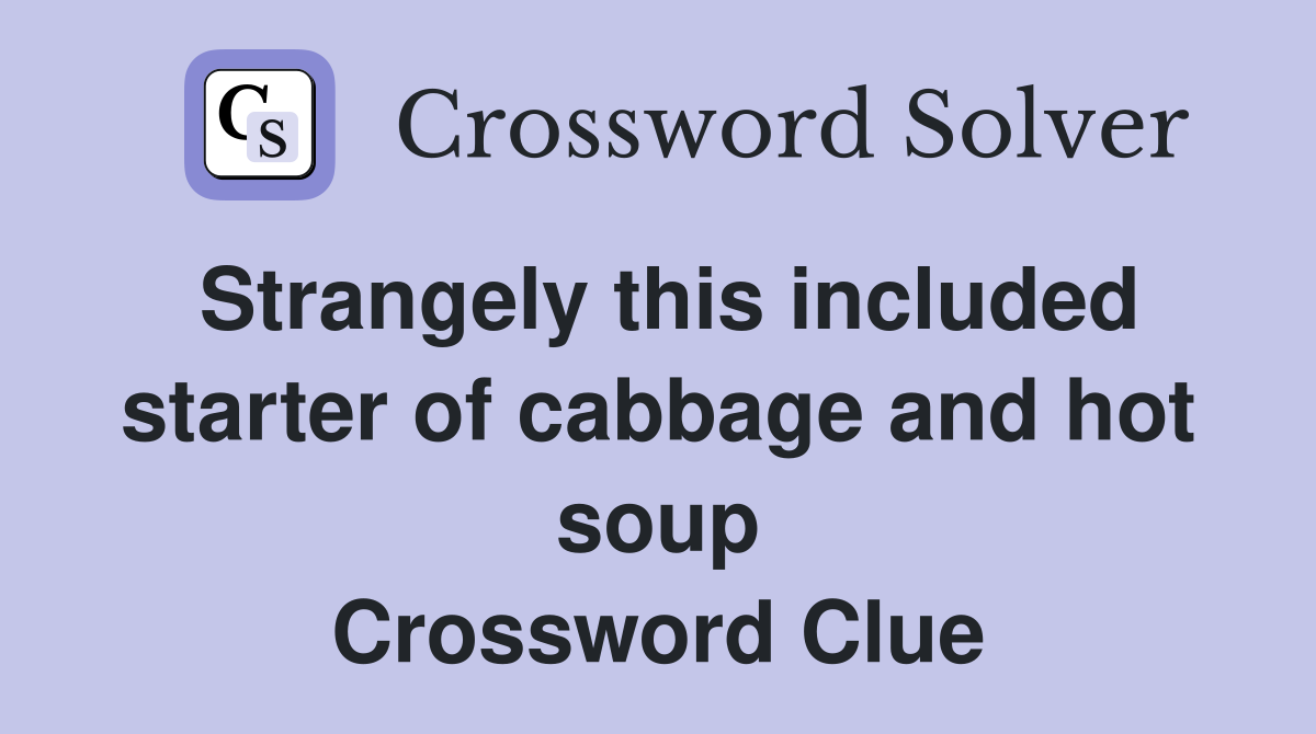 Strangely this included starter of cabbage and hot soup Crossword Clue