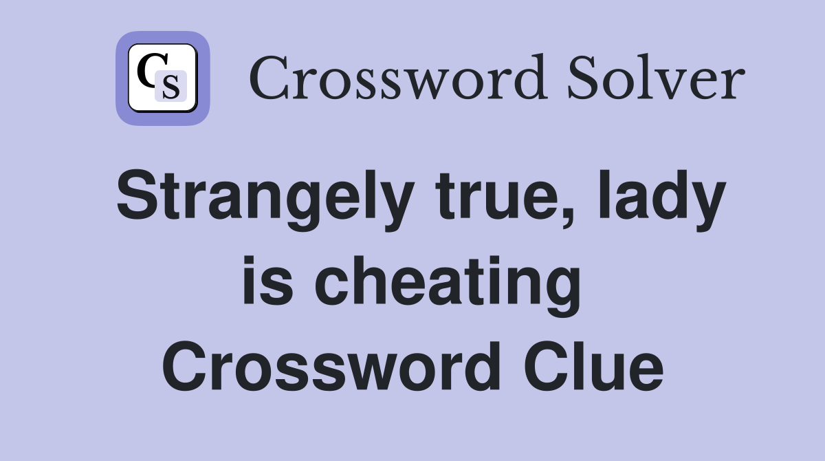 Strangely true, lady is cheating Crossword Clue