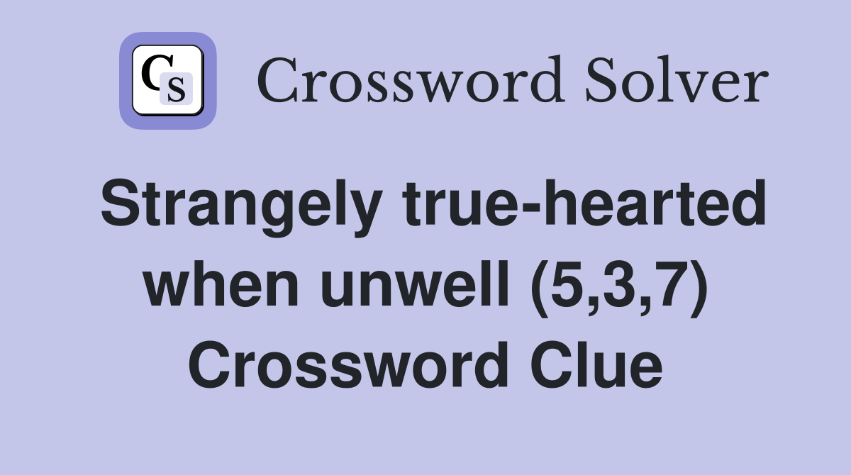 Strangely true-hearted when unwell (5,3,7) Crossword Clue