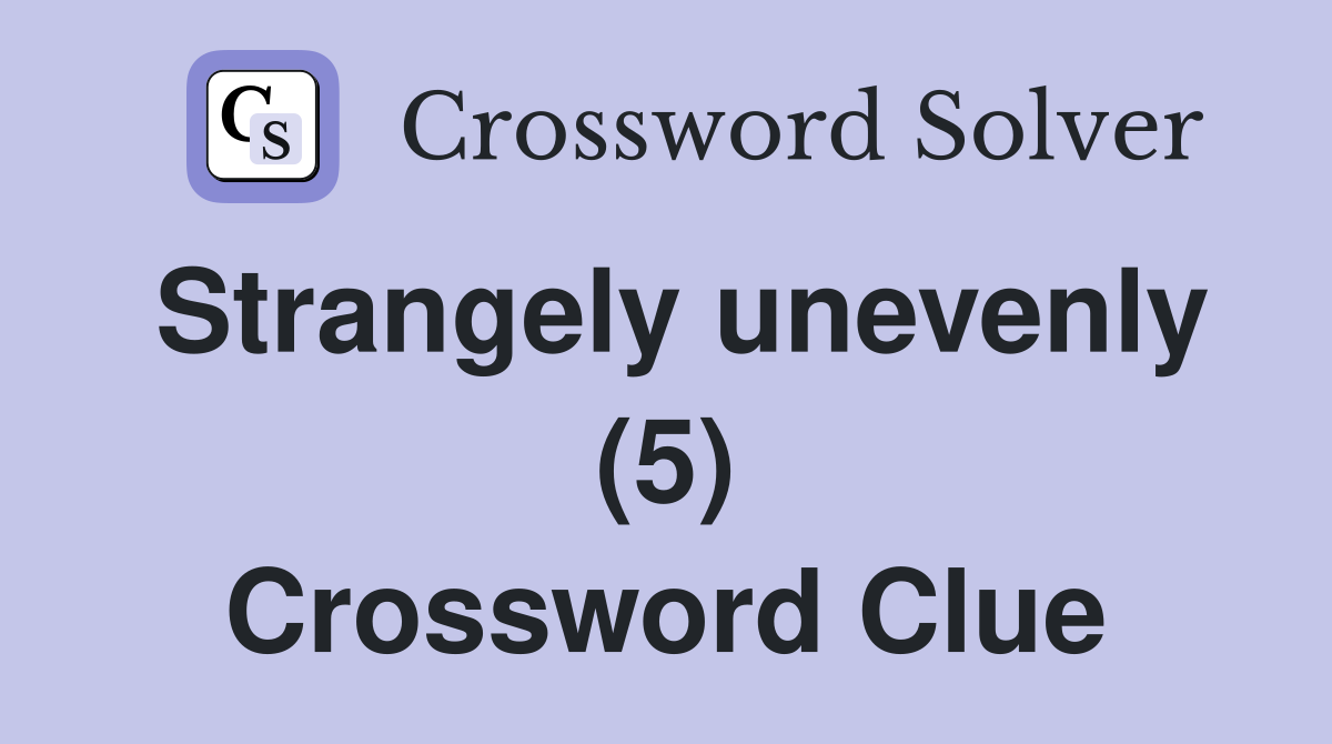 Strangely unevenly (5) Crossword Clue