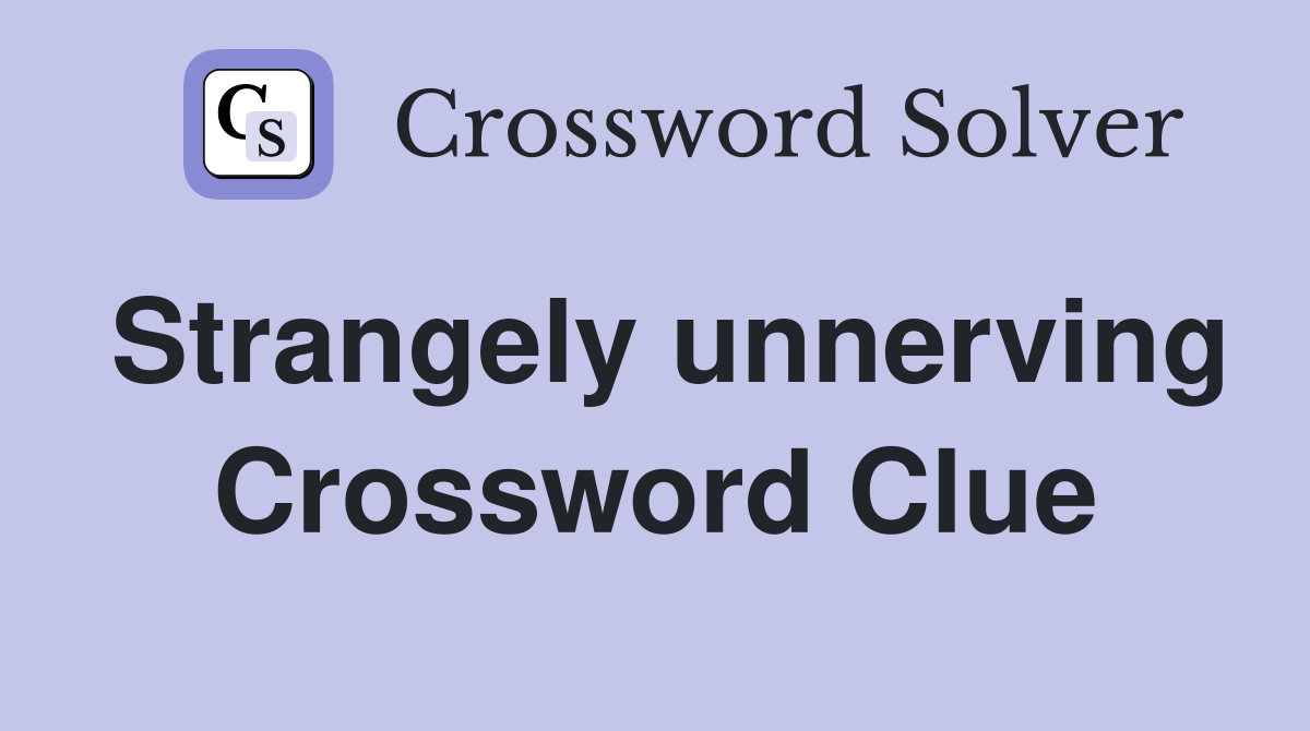 Strangely unnerving Crossword Clue