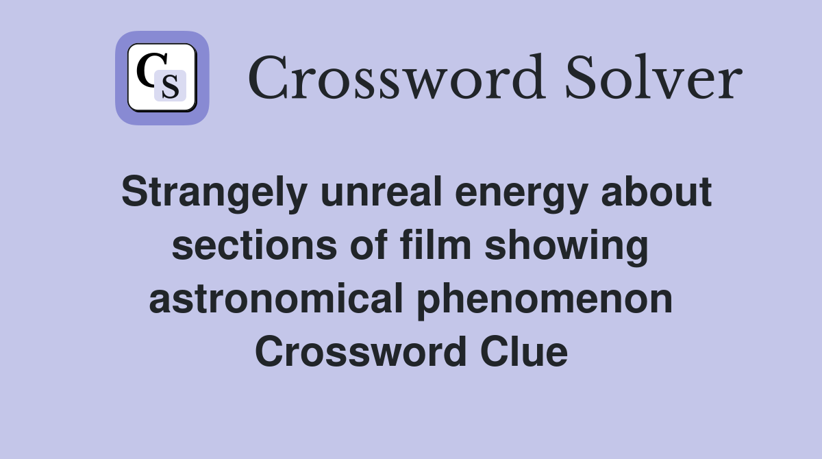 Strangely unreal energy about sections of film showing astronomical phenomenon Crossword Clue