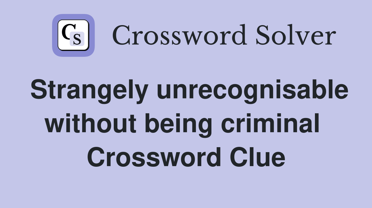 Strangely unrecognisable without being criminal  Crossword Clue
