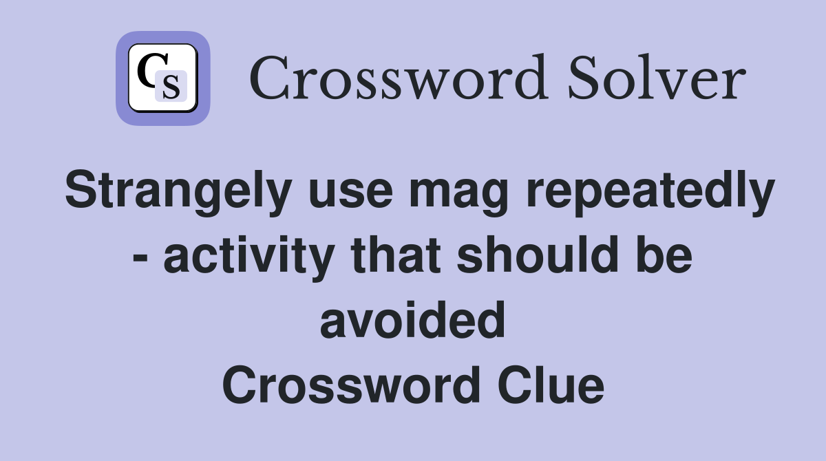 Strangely use mag repeatedly - activity that should be avoided Crossword Clue