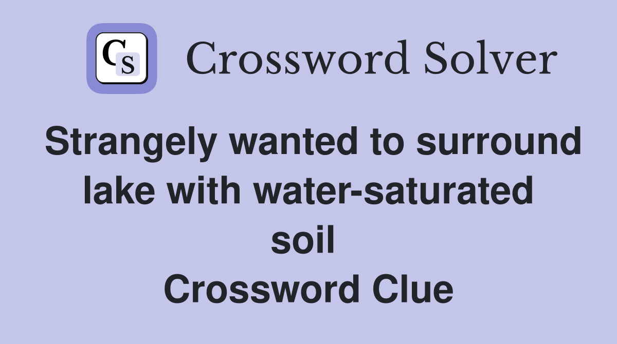 Strangely wanted to surround lake with water-saturated soil  Crossword Clue