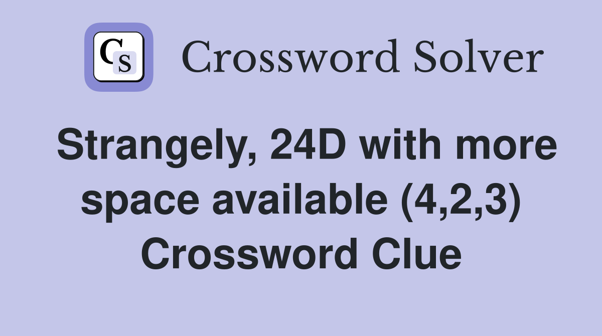 Strangely, 24D with more space available (4,2,3) Crossword Clue