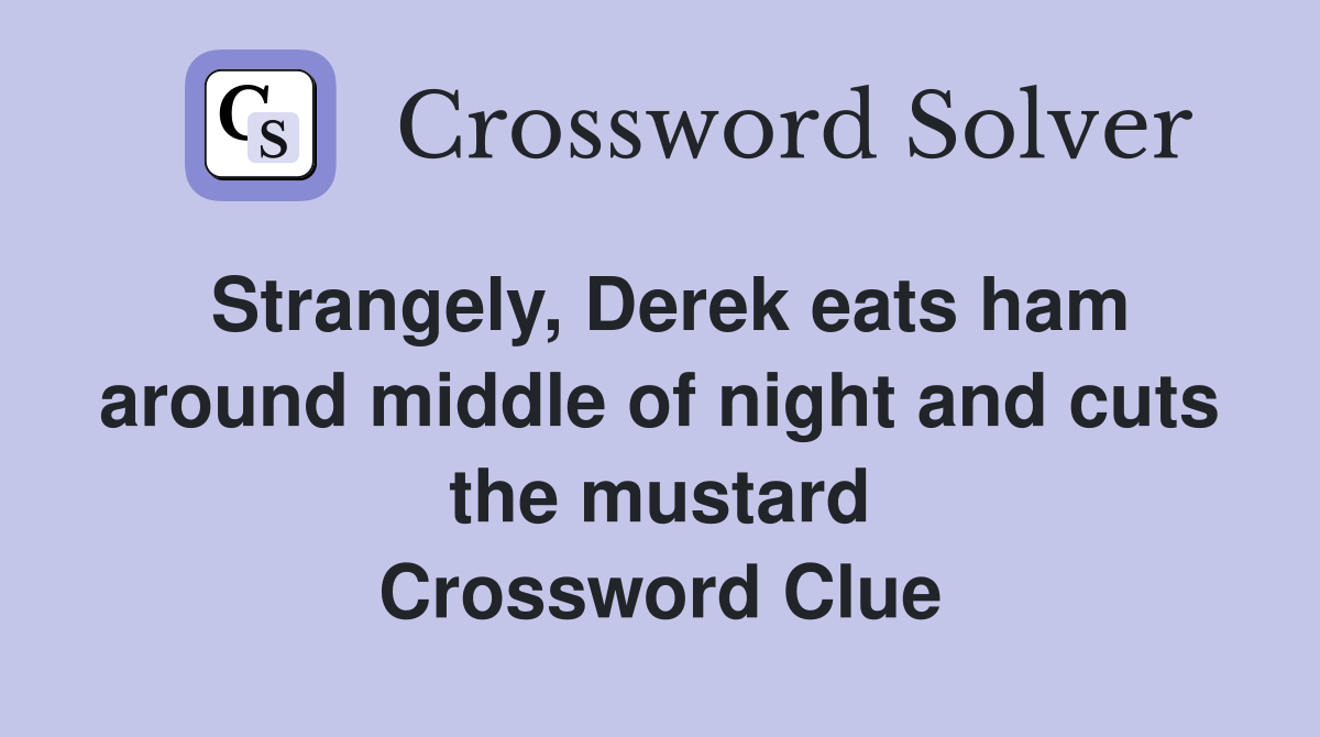 Strangely, Derek eats ham around middle of night and cuts the mustard Crossword Clue
