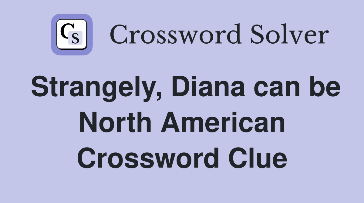 Strangely, Diana can be North American Crossword Clue