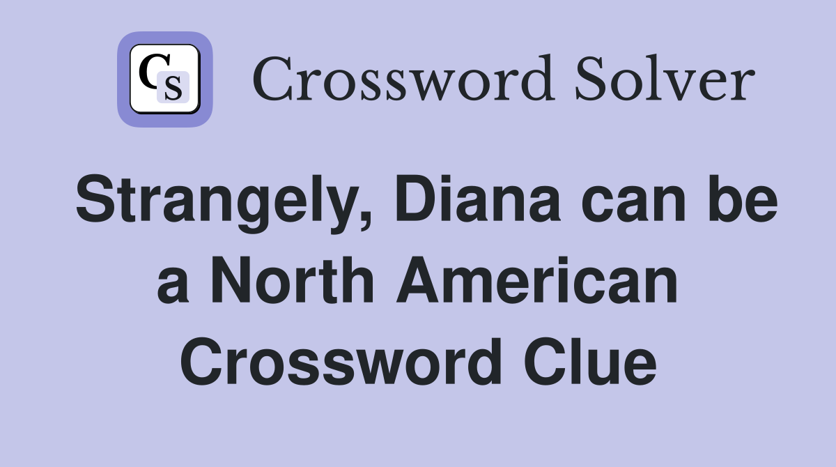 Strangely, Diana can be a North American Crossword Clue