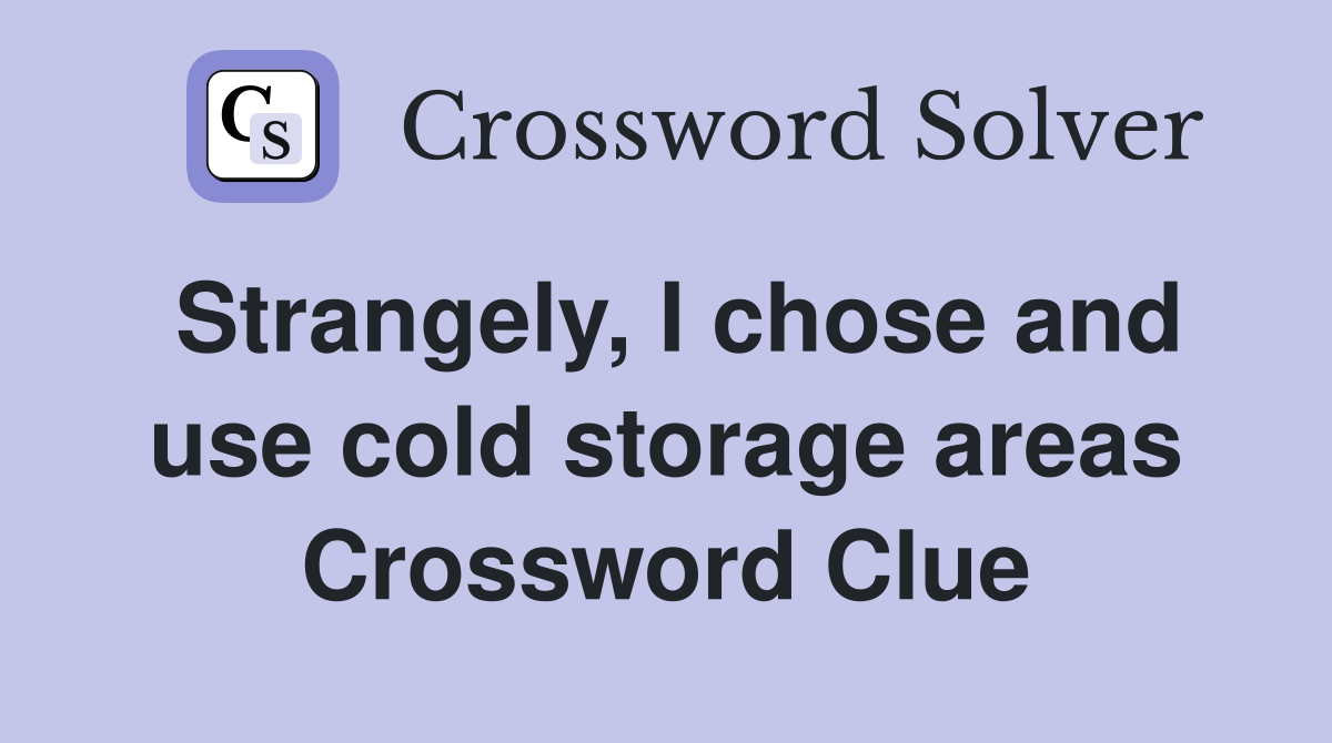 Strangely, I chose and use cold storage areas Crossword Clue