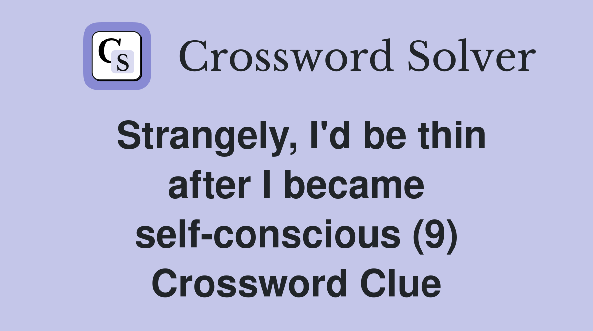 Strangely, I'd be thin after I became self-conscious (9) Crossword Clue