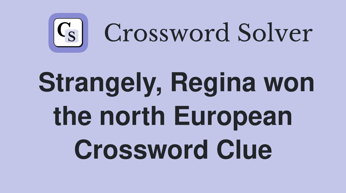 Strangely, Regina won the north European Crossword Clue