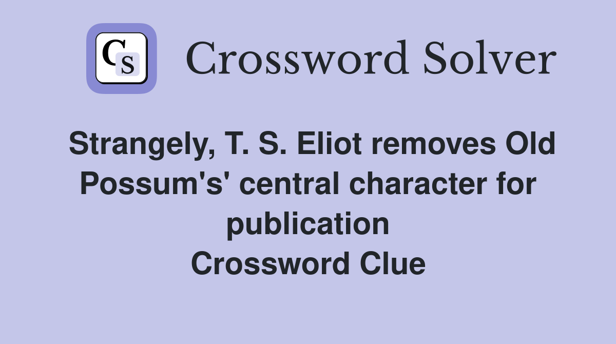 Strangely, T. S. Eliot removes Old Possum's' central character for publication Crossword Clue