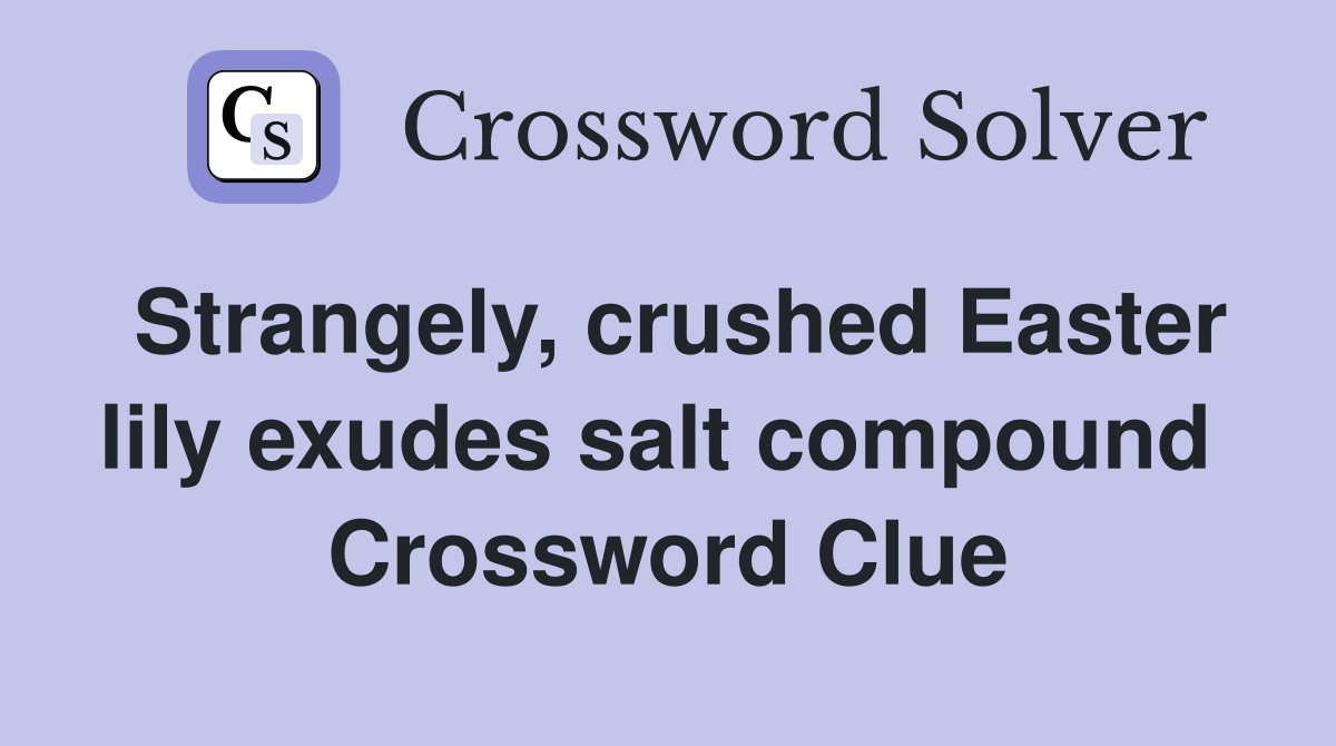 Strangely, crushed Easter lily exudes salt compound  Crossword Clue