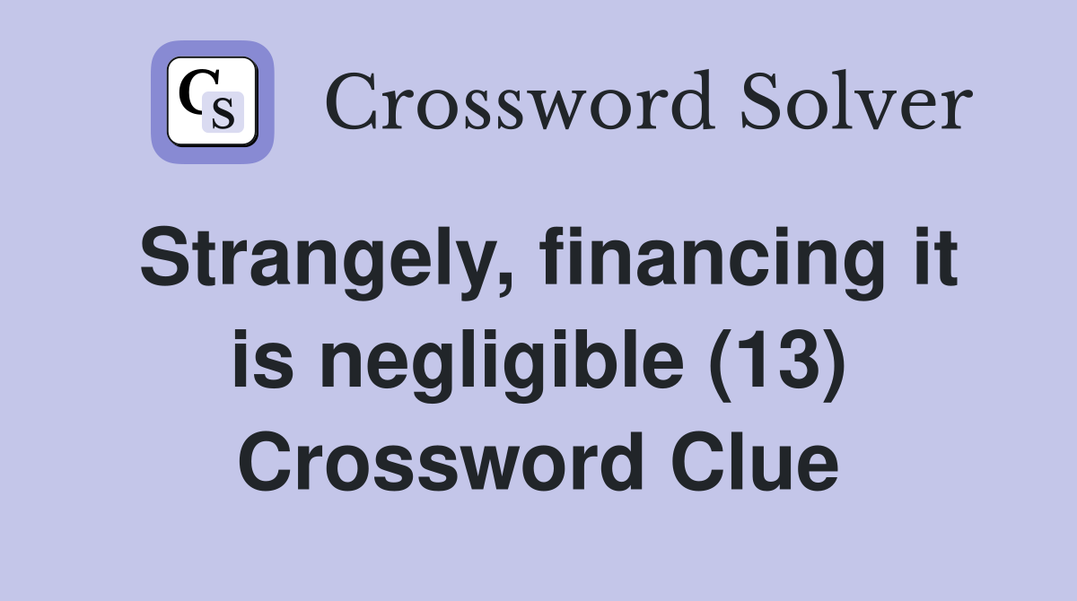 Strangely, financing it is negligible (13) Crossword Clue