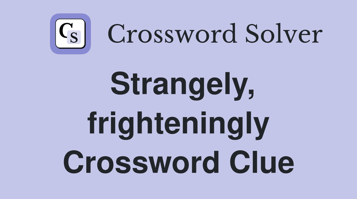 Strangely, frighteningly Crossword Clue