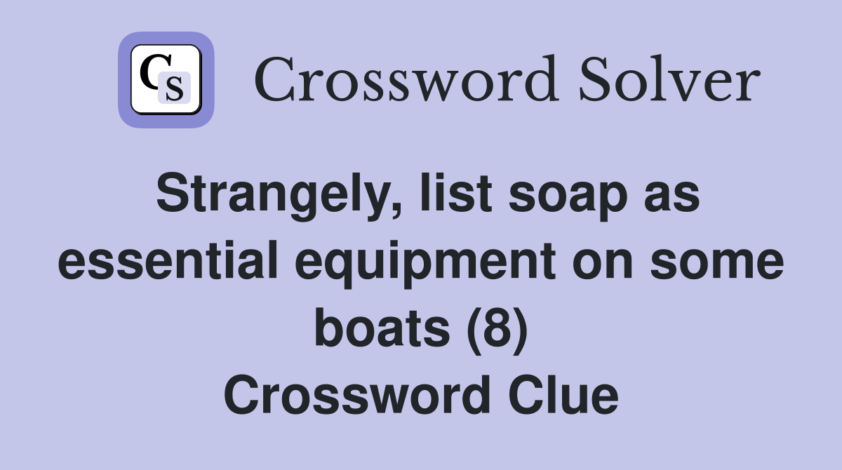 Strangely, list soap as essential equipment on some boats (8) Crossword Clue
