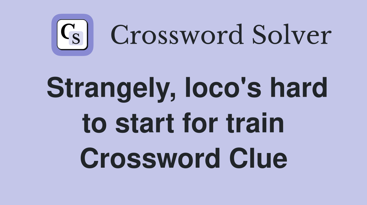 Strangely, loco's hard to start for train Crossword Clue