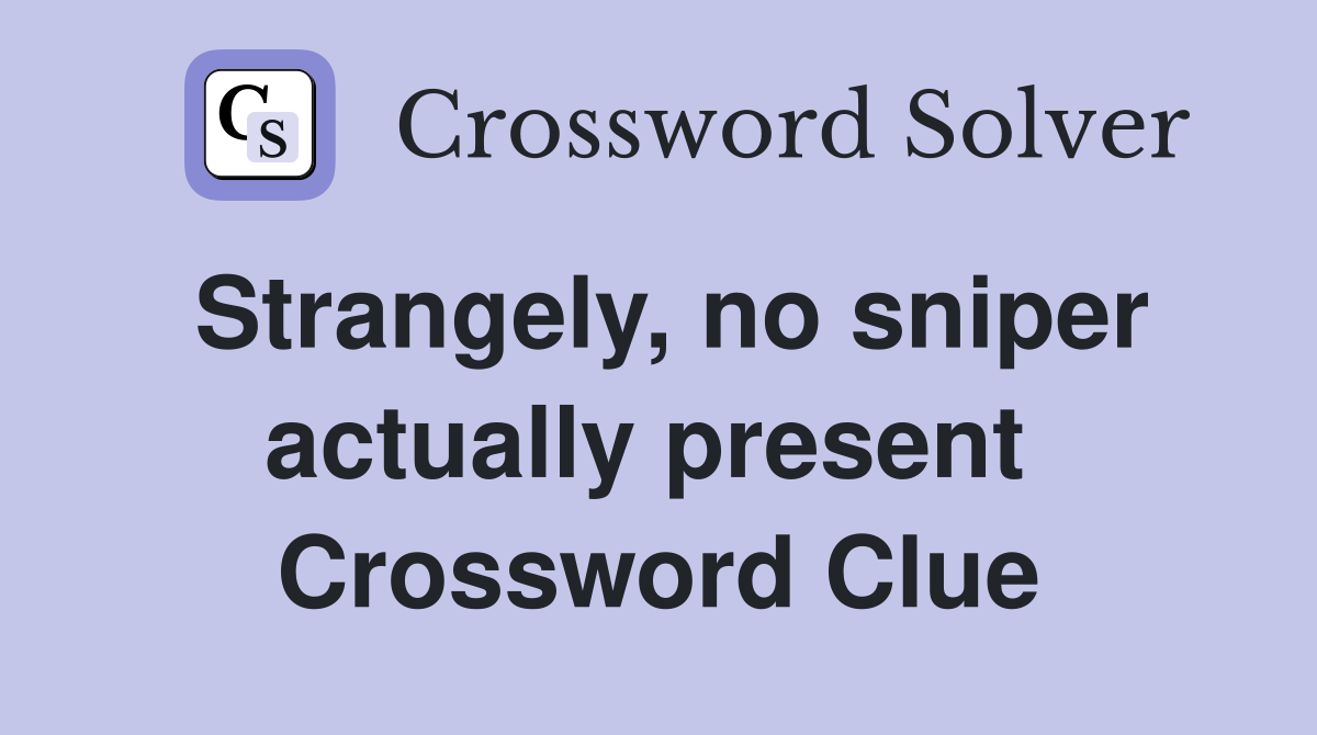 Strangely, no sniper actually present  Crossword Clue