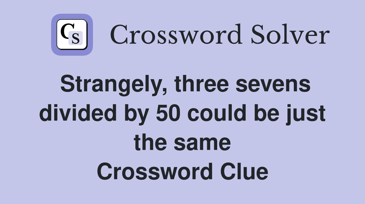 Strangely, three sevens divided by 50 could be just the same Crossword Clue