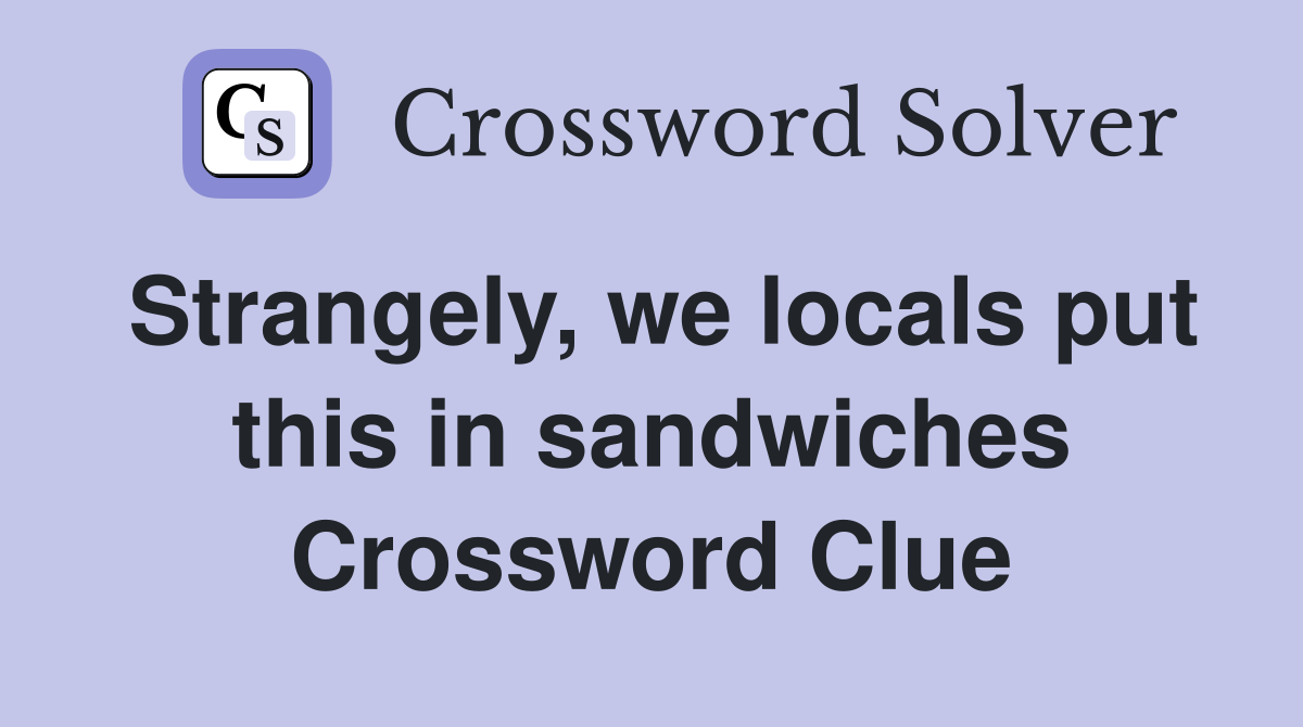 Strangely, we locals put this in sandwiches Crossword Clue