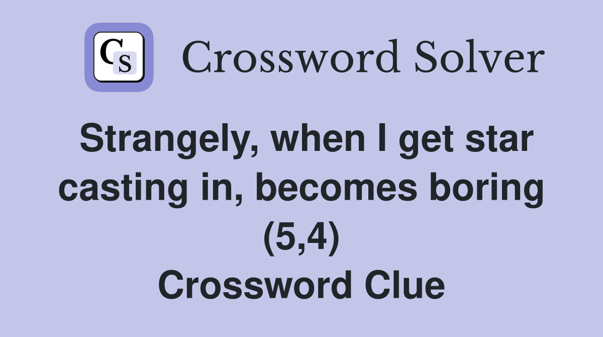 Strangely, when I get star casting in, becomes boring (5,4) Crossword Clue