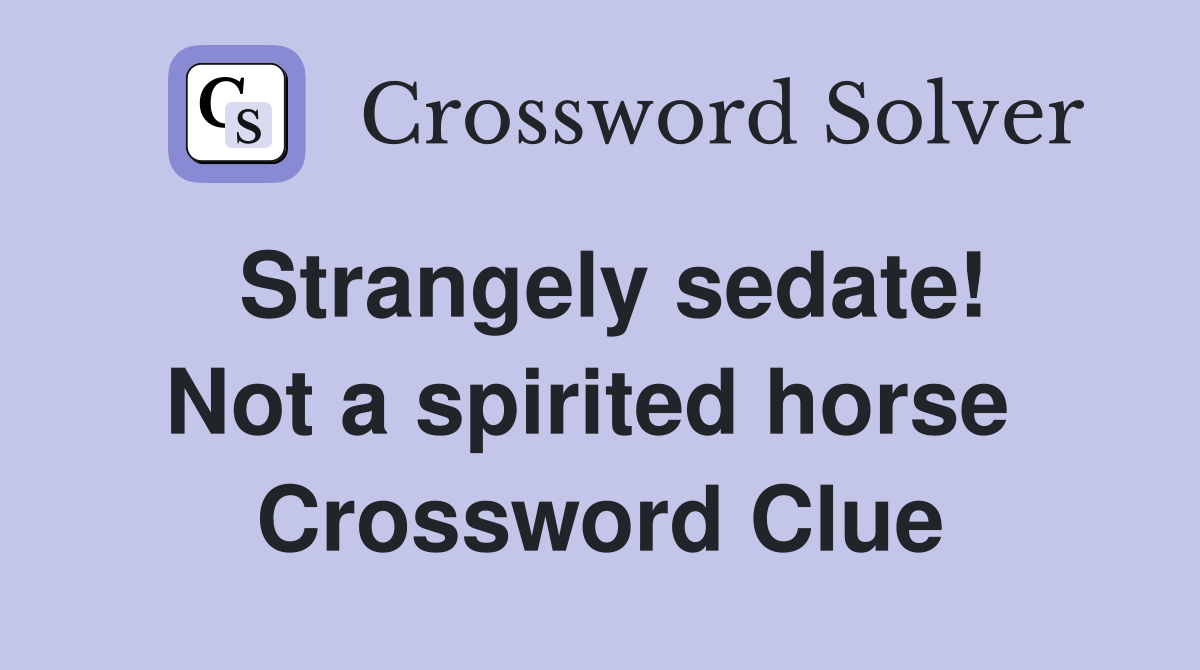 Strangely sedate! Not a spirited horse  Crossword Clue