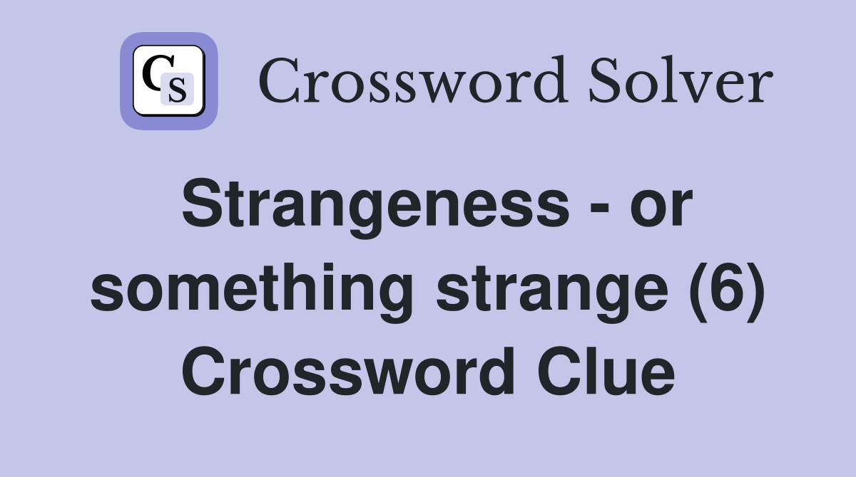 Strangeness - or something strange (6) Crossword Clue