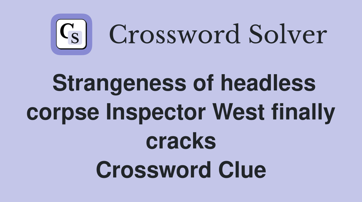 Strangeness of headless corpse Inspector West finally cracks Crossword Clue