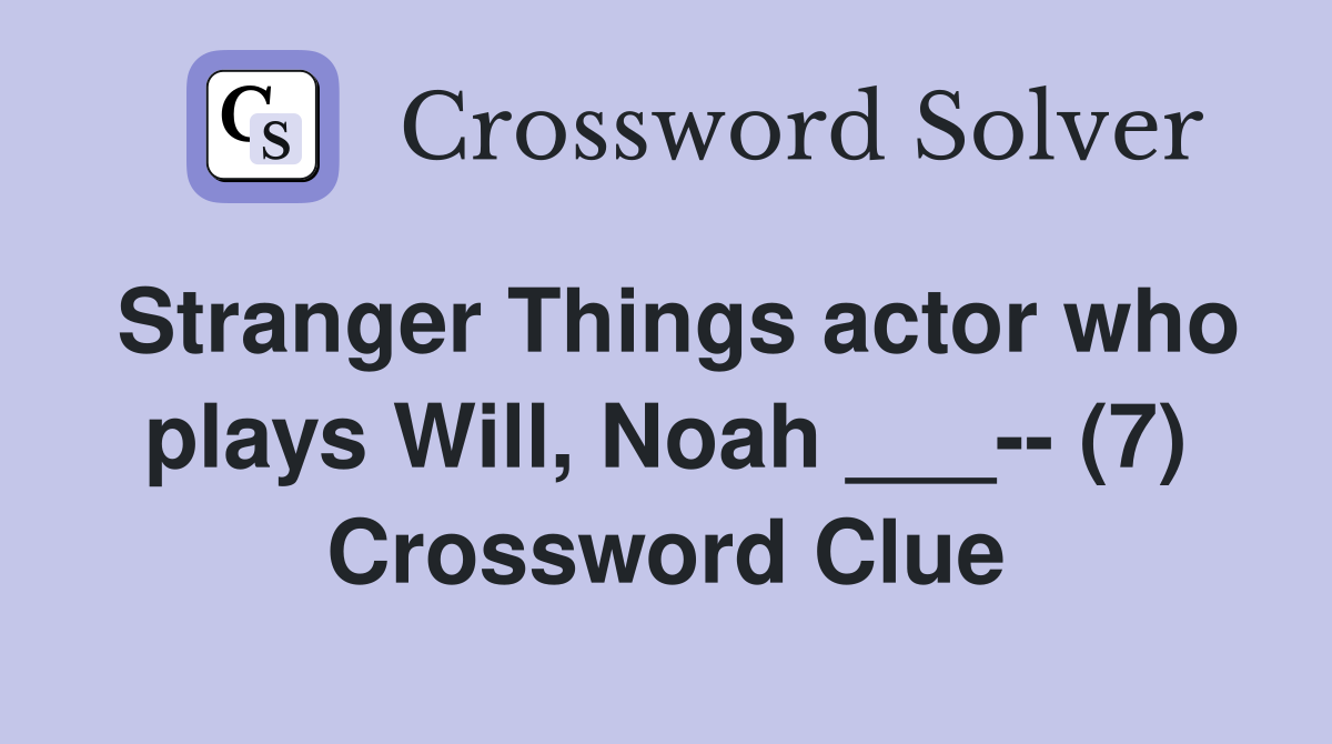 Stranger Things actor who plays Will, Noah ___-- (7) Crossword Clue