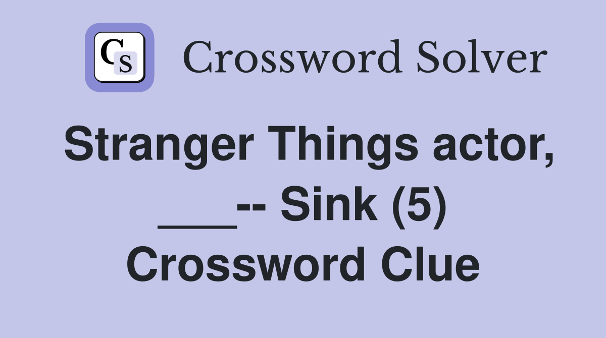 Stranger Things actor, ___-- Sink (5) Crossword Clue