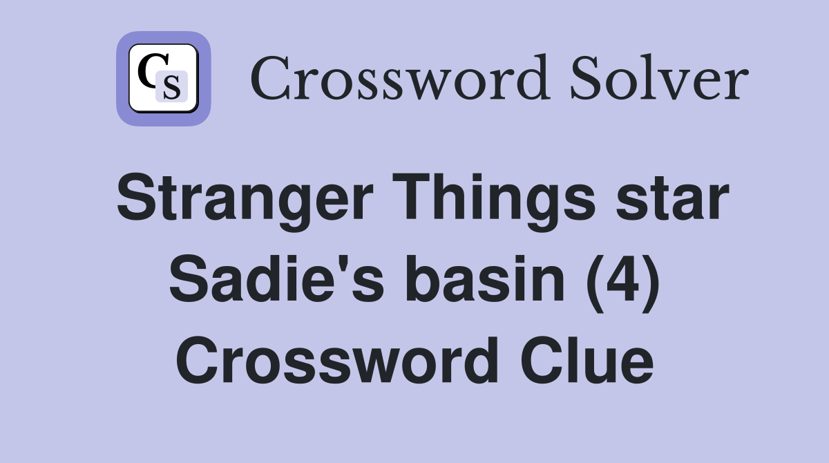 Stranger Things star Sadie's basin (4) Crossword Clue