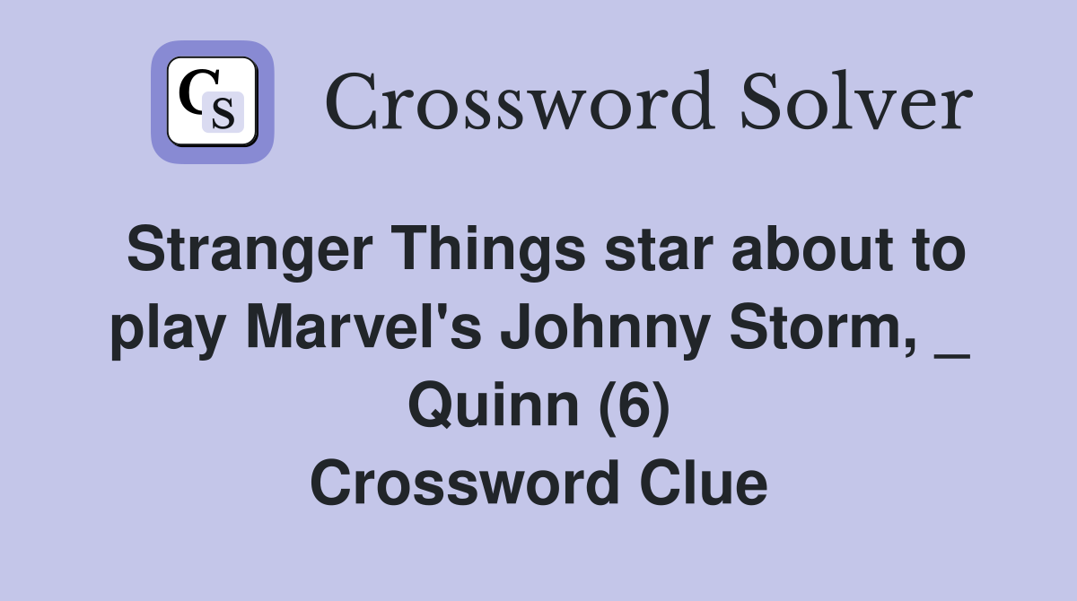 Stranger Things star about to play Marvel's Johnny Storm, _ Quinn (6) Crossword Clue