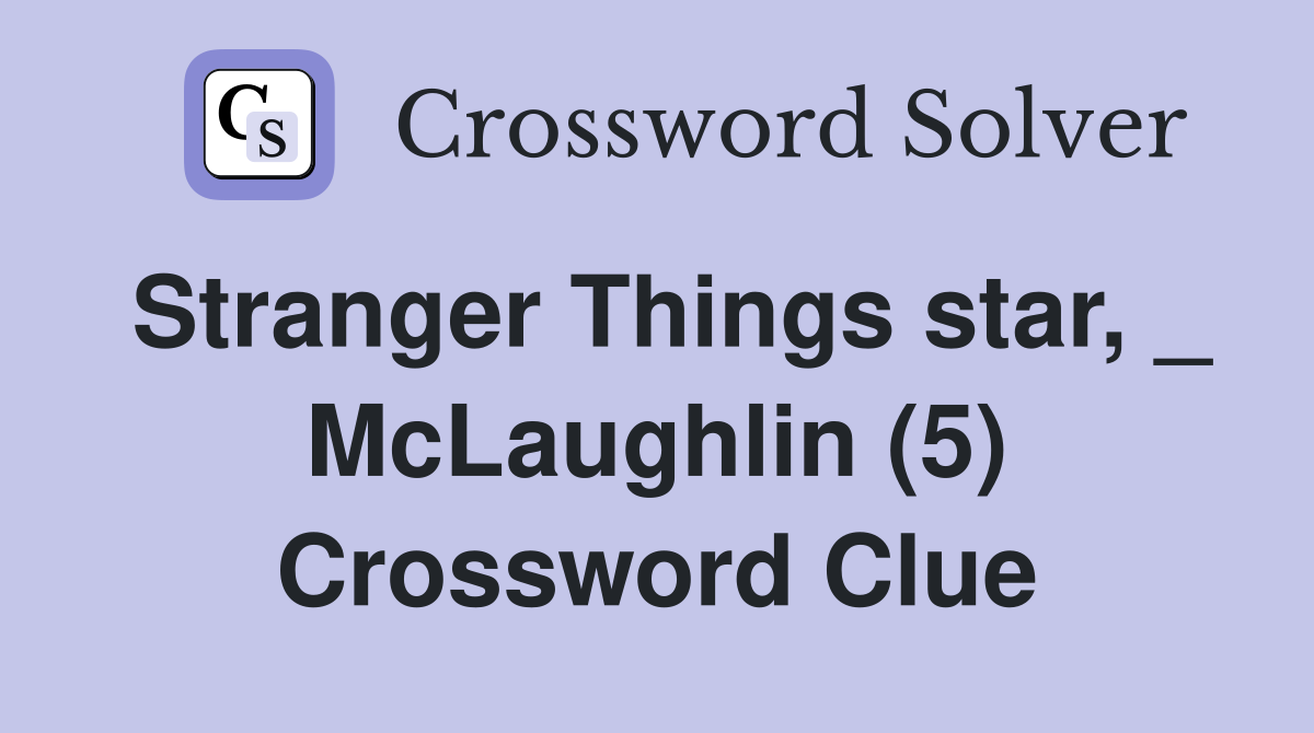 Stranger Things star, _ McLaughlin (5) Crossword Clue