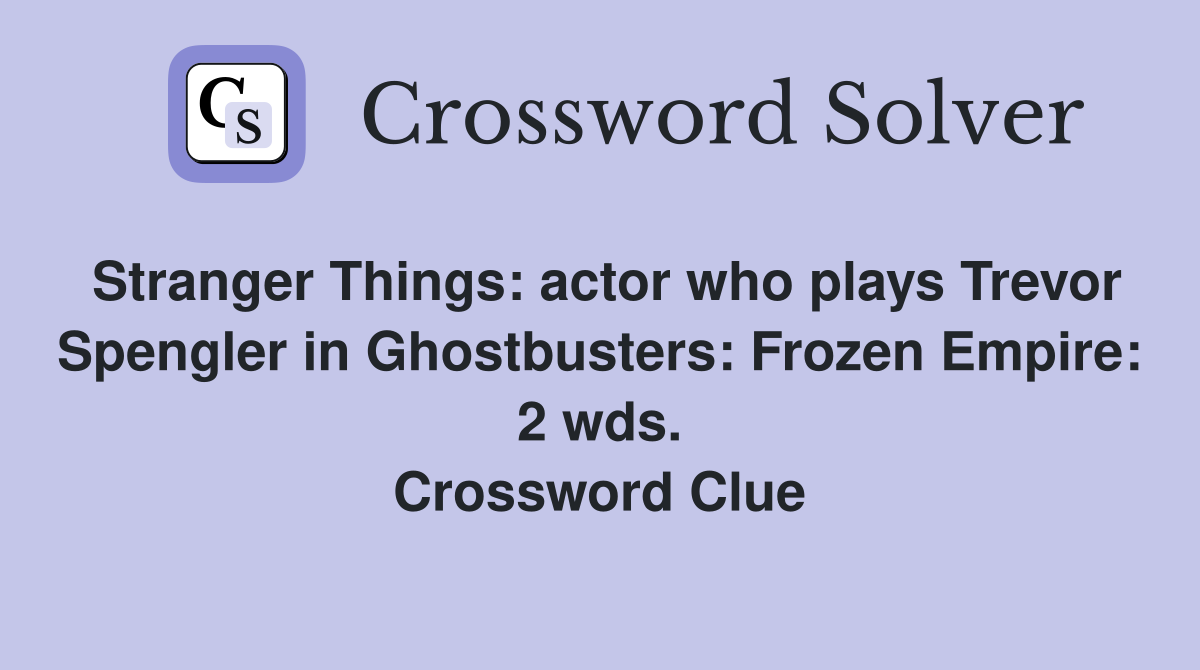 Stranger Things: actor who plays Trevor Spengler in Ghostbusters: Frozen Empire: 2 wds. Crossword Clue