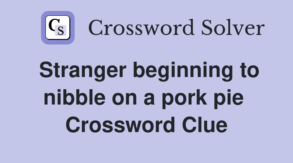 Stranger beginning to nibble on a pork pie  Crossword Clue