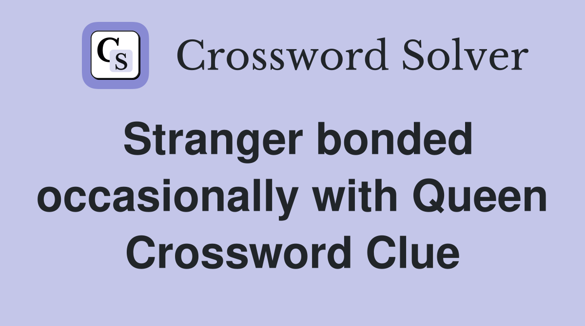 Stranger bonded occasionally with Queen Crossword Clue