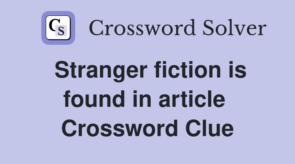 Stranger fiction is found in article  Crossword Clue