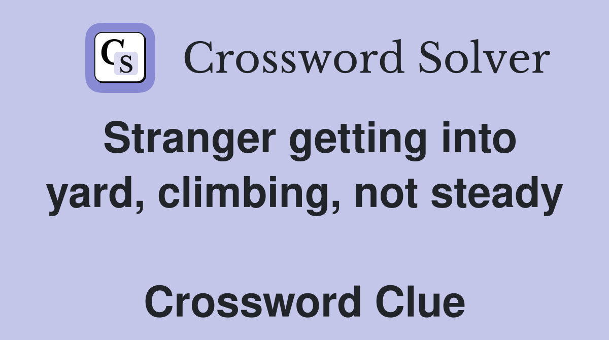 Stranger getting into yard, climbing, not steady  Crossword Clue
