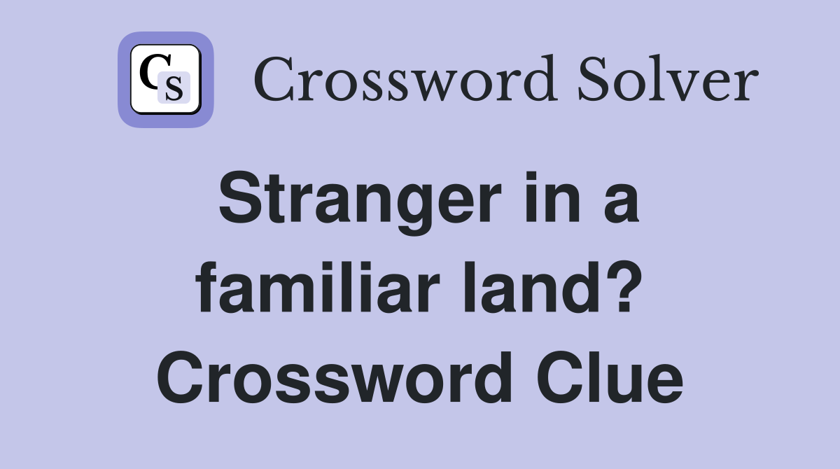 Stranger in a familiar land? Crossword Clue