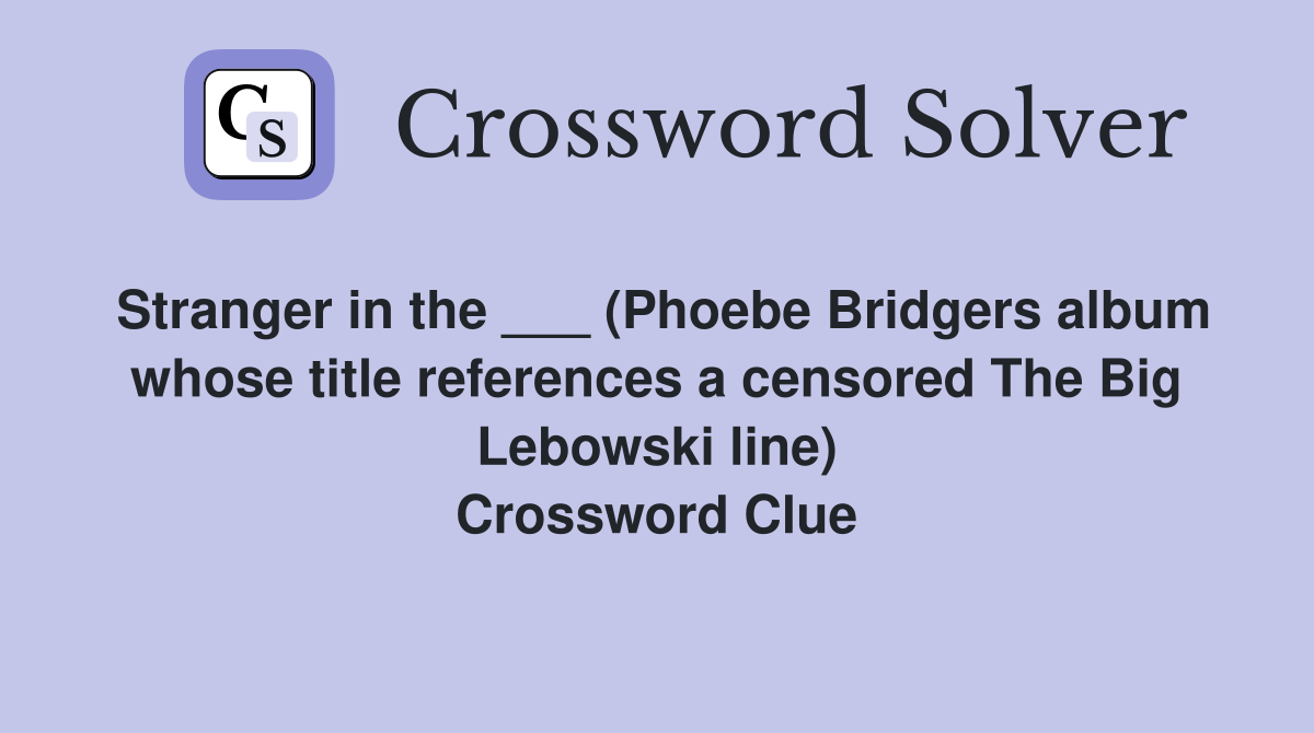 Stranger in the ___ (Phoebe Bridgers album whose title references a censored The Big Lebowski line) Crossword Clue