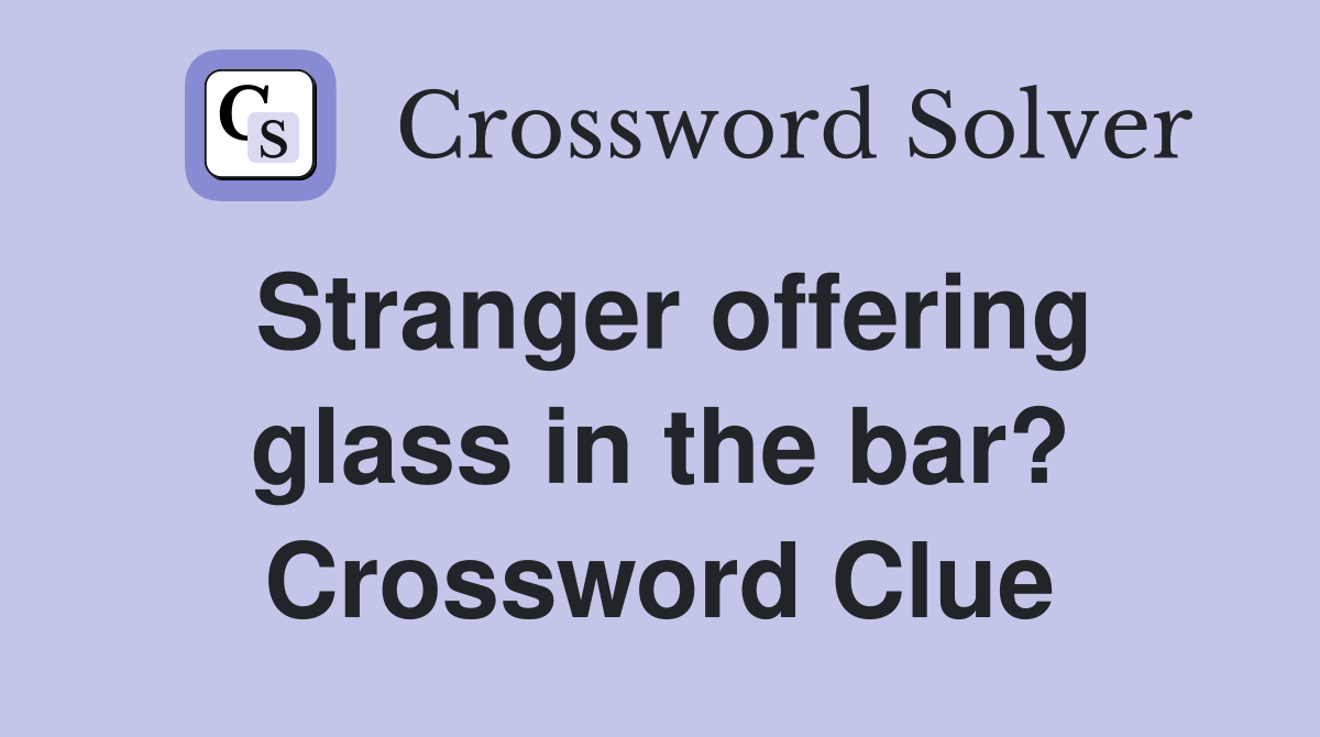 Stranger offering glass in the bar? Crossword Clue