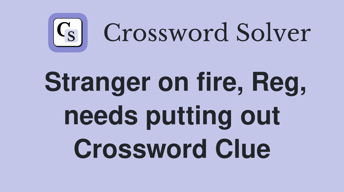 Stranger on fire, Reg, needs putting out Crossword Clue