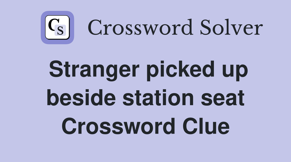 Stranger picked up beside station seat Crossword Clue