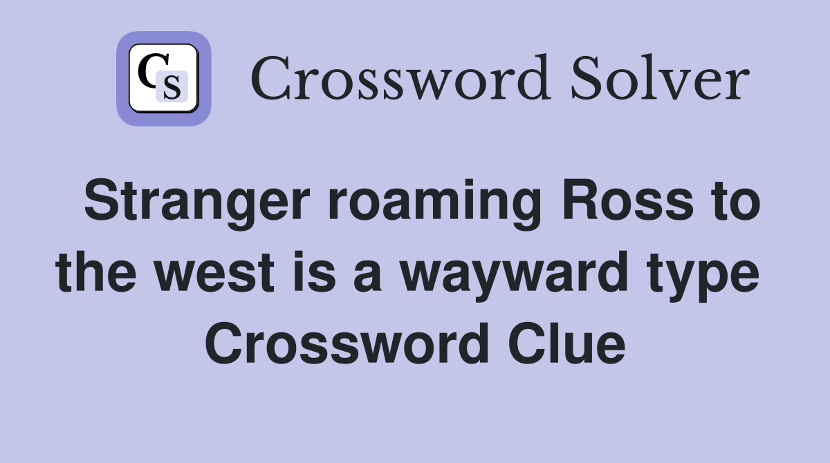 Stranger roaming Ross to the west is a wayward type  Crossword Clue