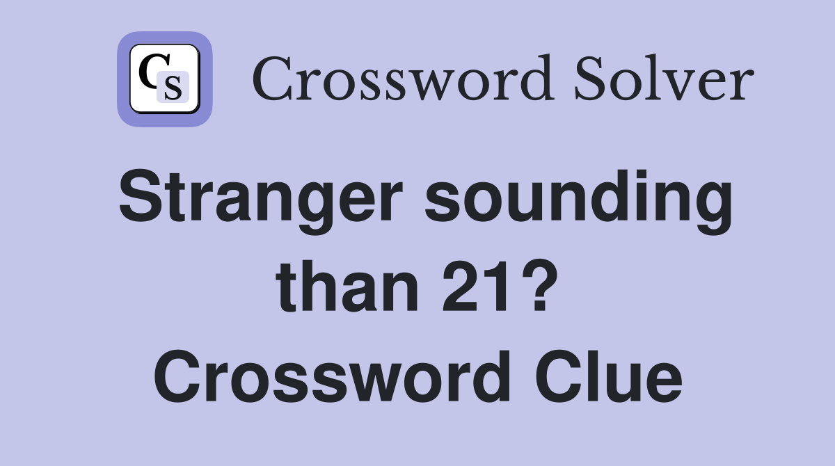 Stranger sounding than 21? Crossword Clue