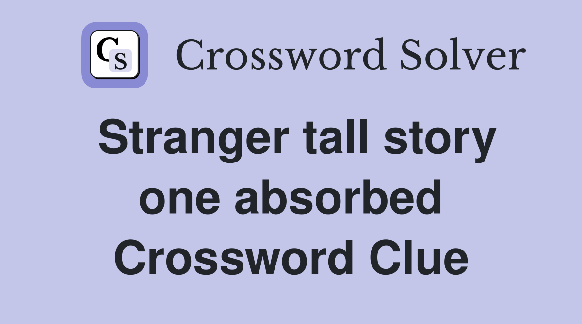 Stranger tall story one absorbed Crossword Clue
