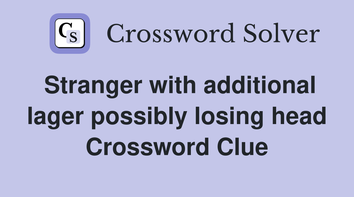 Stranger with additional lager possibly losing head Crossword Clue
